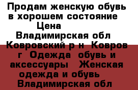 Продам женскую обувь в хорошем состояние › Цена ­ 1 200 - Владимирская обл., Ковровский р-н, Ковров г. Одежда, обувь и аксессуары » Женская одежда и обувь   . Владимирская обл.